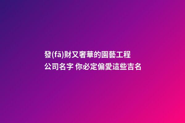發(fā)財又奢華的園藝工程公司名字 你必定偏愛這些吉名-第1張-公司起名-玄機派